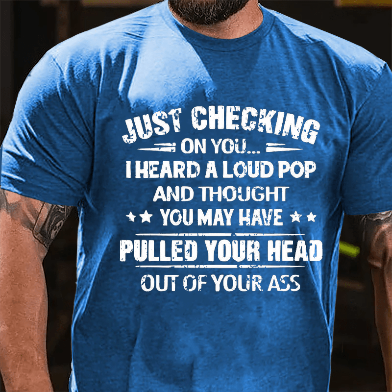 Maturelion Just Checking On You I Heard A Loud Pop And Thought You May Have Pulled Your Head Out Of Your Ass Unisex Cotton T-shirt (Free Customization)