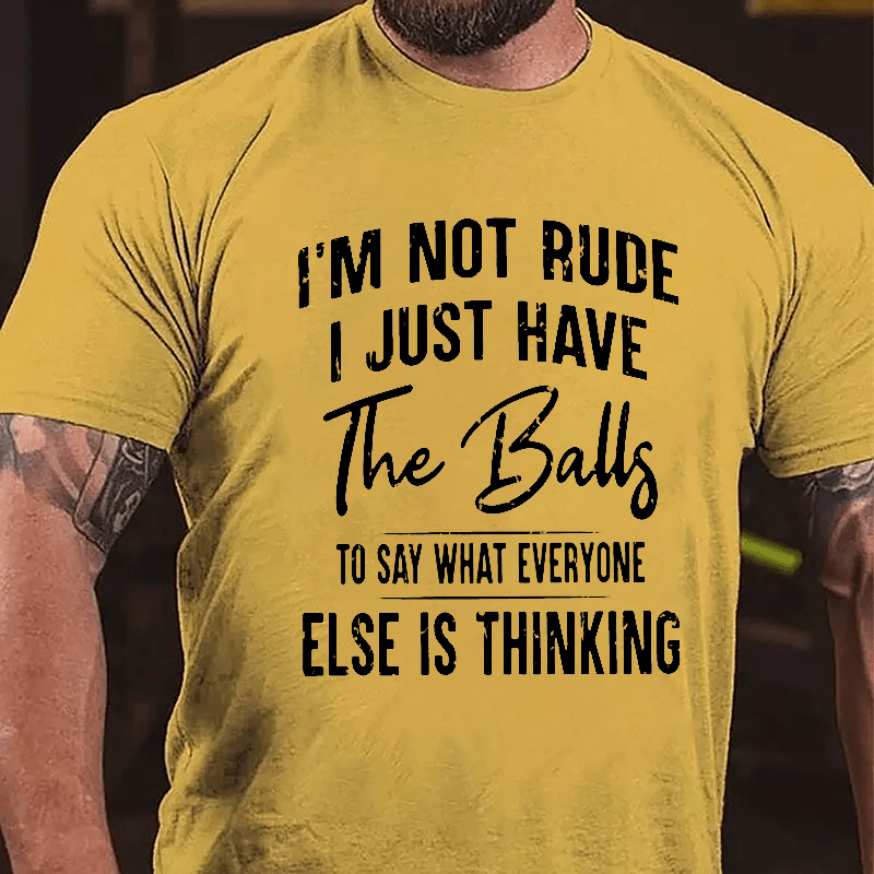 I'm Not Rude I Just Have The Balls To Say What Everyone Else Is Thinking Cotton T-shirt