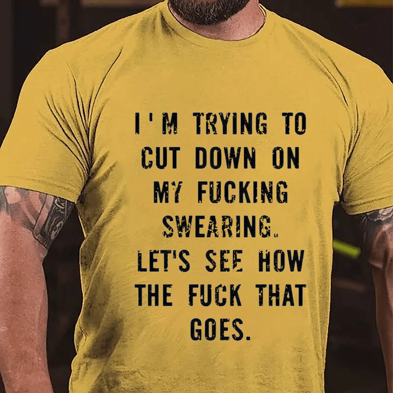 I'm Trying To Cut Down On My Fucking Swearing Let's See How The Fuck That Goes Cotton T-shirt