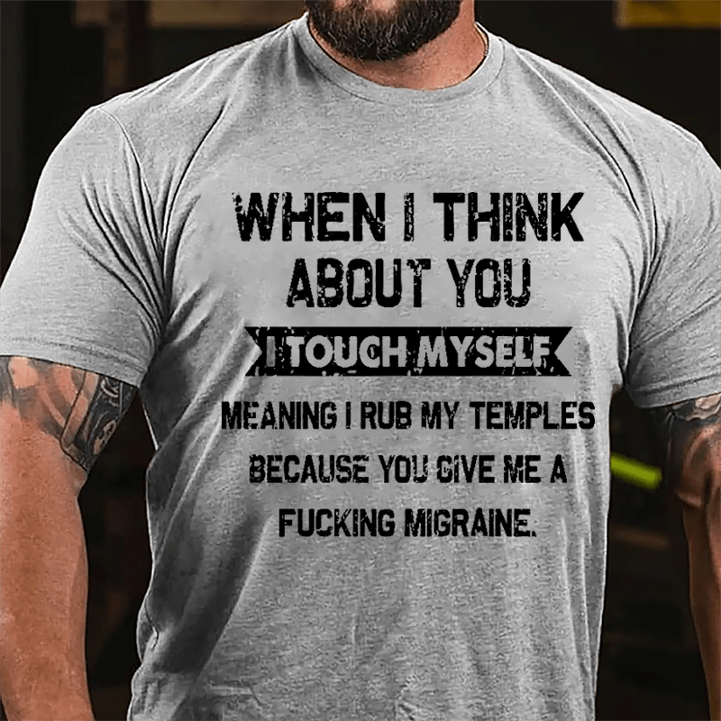 Maturelion When I Think About You I Touch Myself Meaning I Rub My Temples Because You Give Me A Fucking Migraine Cotton T-shirt (Free Customization)