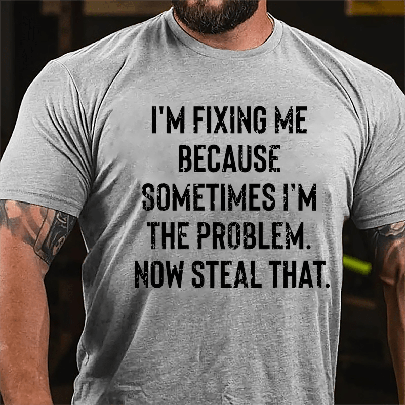 I'm Fixing Me Because Sometimes I'm The Problem Now Steal That Cotton T-shirt