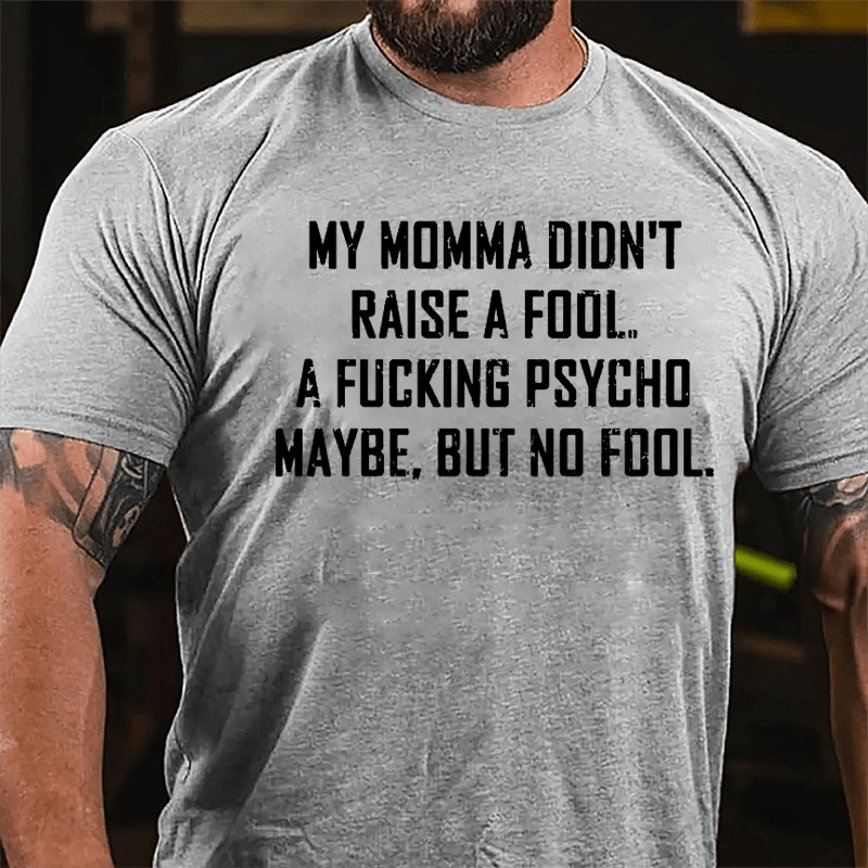 My Momma Didn't Raise A Fool A Fucking Psycho Maybe But No Fool Mens Cotton T-shirt