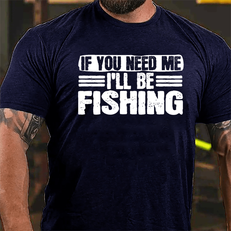 If You Need Me I'll Be Fishing Cotton T-shirt