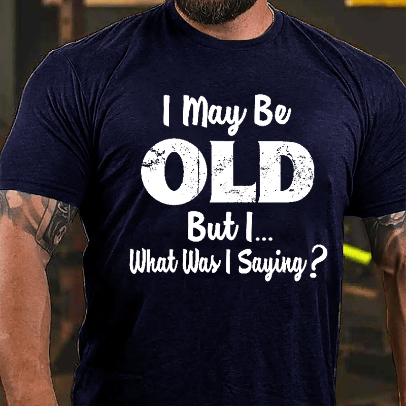 I May Be Old But I... What Was I Saying Cotton T-shirt