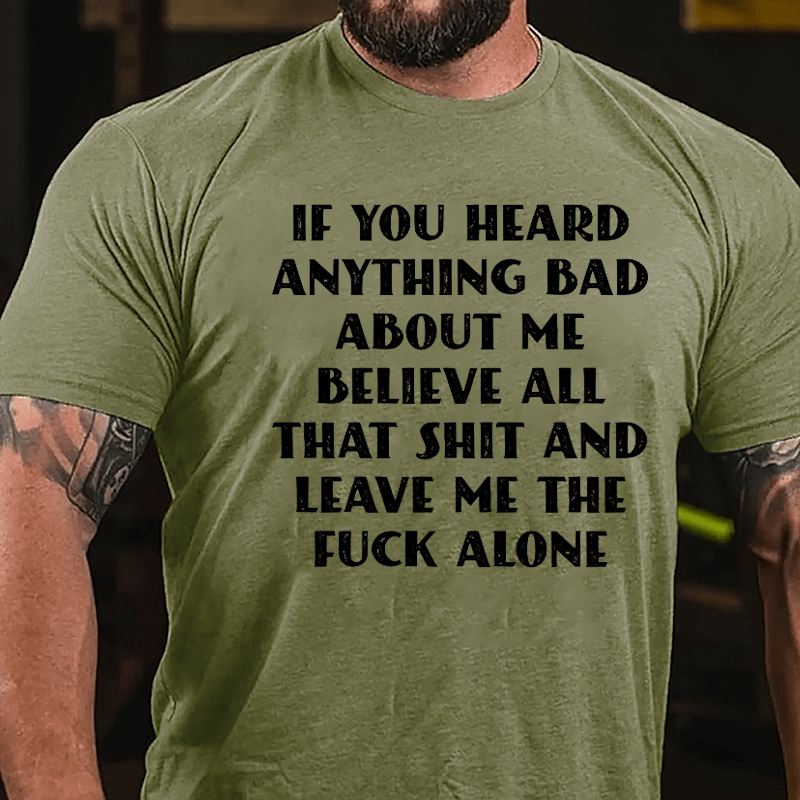 If You Heard Anything Bad About Me Believe All That Shit And Leave Me The Fuck Alone Cotton T-shirt