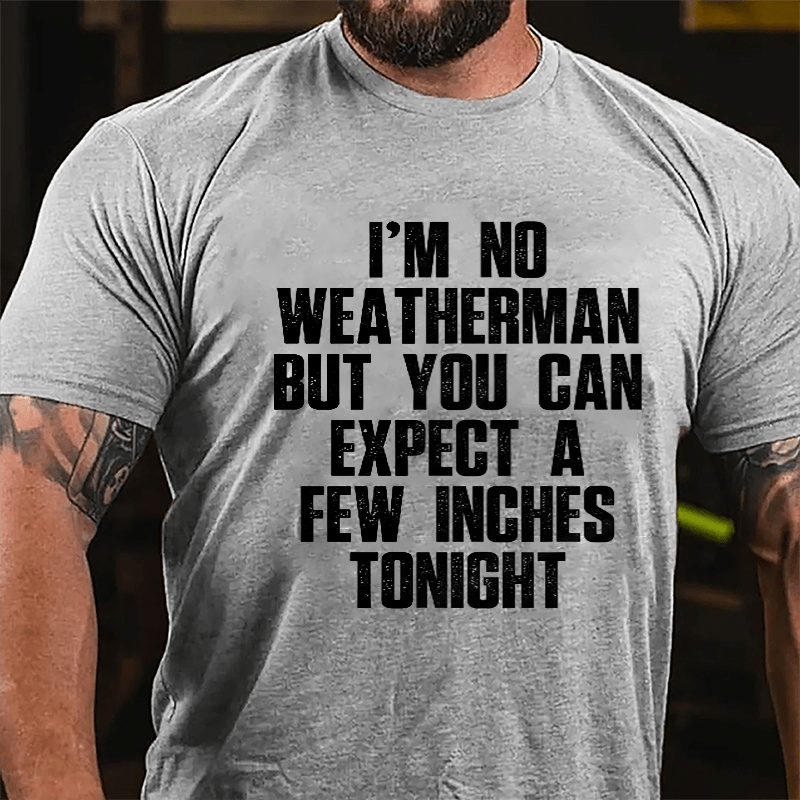 I'm No Weatherman But You Can Expect A Few Inches Tonight Cotton T-shirt (Free Customization)