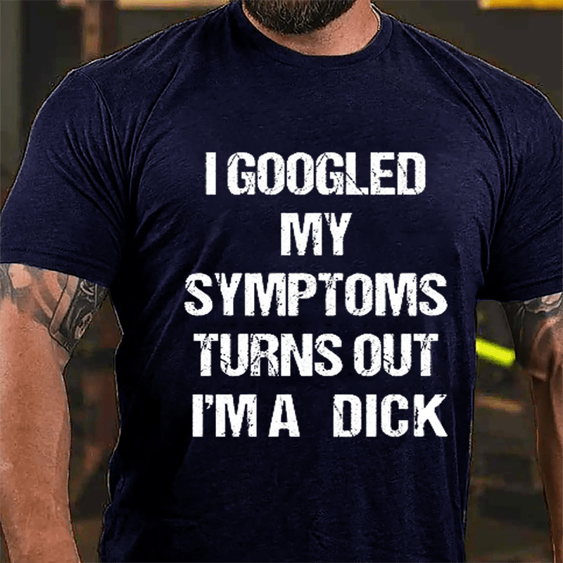 I Googled My Symptoms Turns Out I'm A Dick Cotton T-shirt