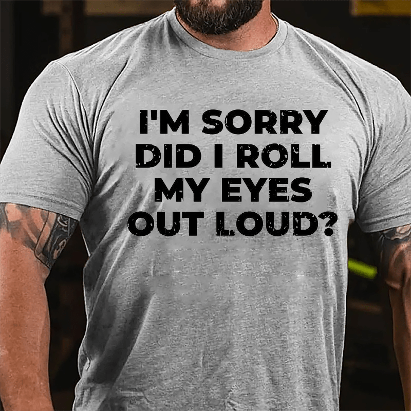 I'm Sorry Did I Roll My Eyes Out Loud Funny Sarcastic Cotton T-shirt