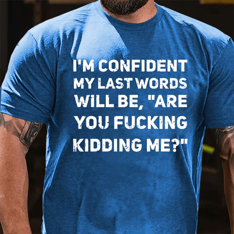 I'm Confident My Last Words Will Be Are You Fucking Kidding Me Cotton T-shirt