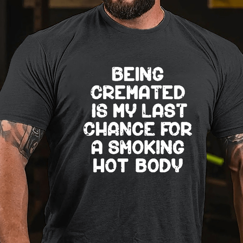 Men's Being Cremated Is Last Chance For A Smoking Hot Body Cotton T-shirt