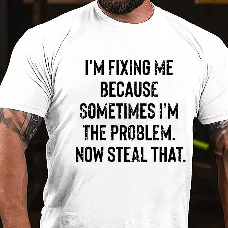 I'm Fixing Me Because Sometimes I'm The Problem Now Steal That Cotton T-shirt