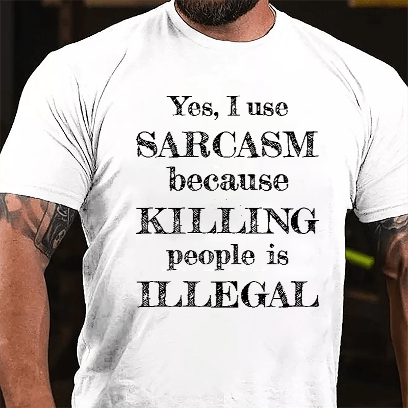 Yes I Use Sarcasm Because Killing People Is Illegal Cotton T-shirt