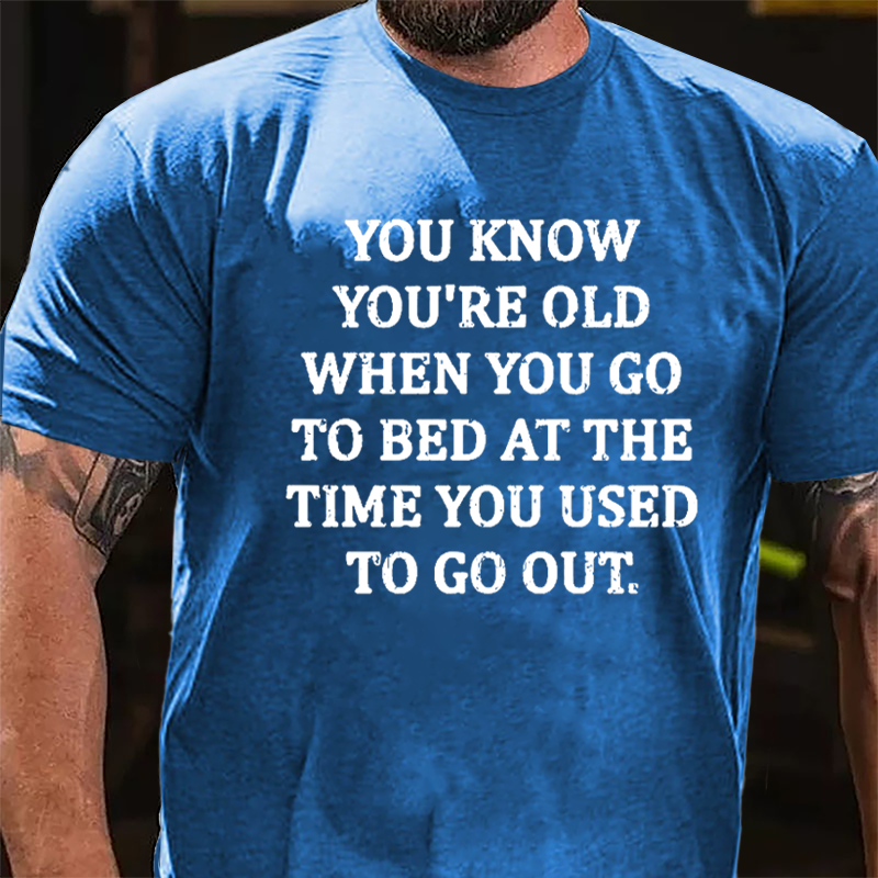 You Know You're Old When You Go To Bed At The Time You Used To Go Out Cotton T-shirt