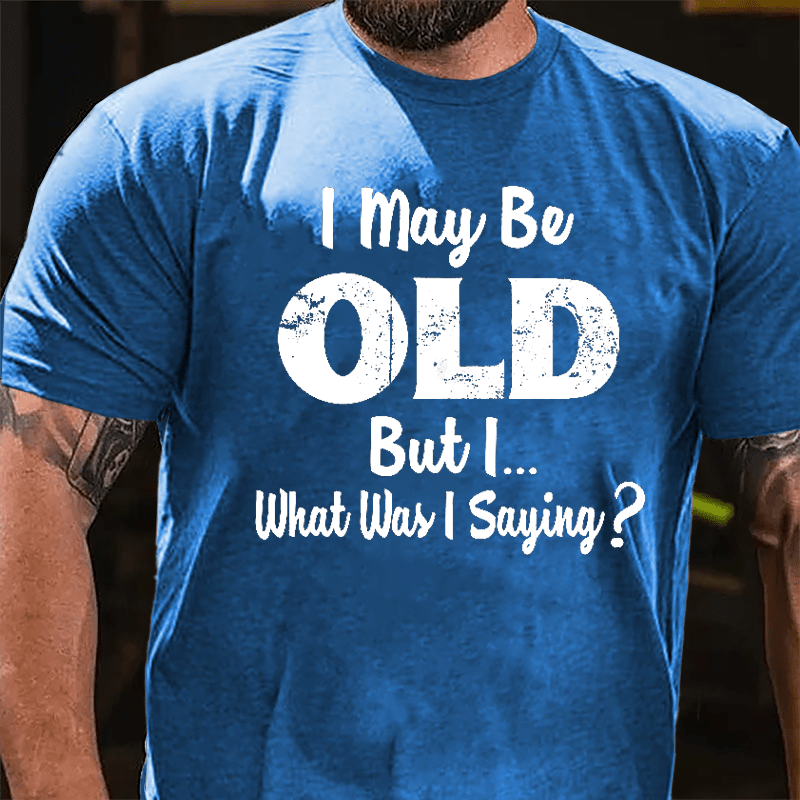 I May Be Old But I... What Was I Saying Cotton T-shirt