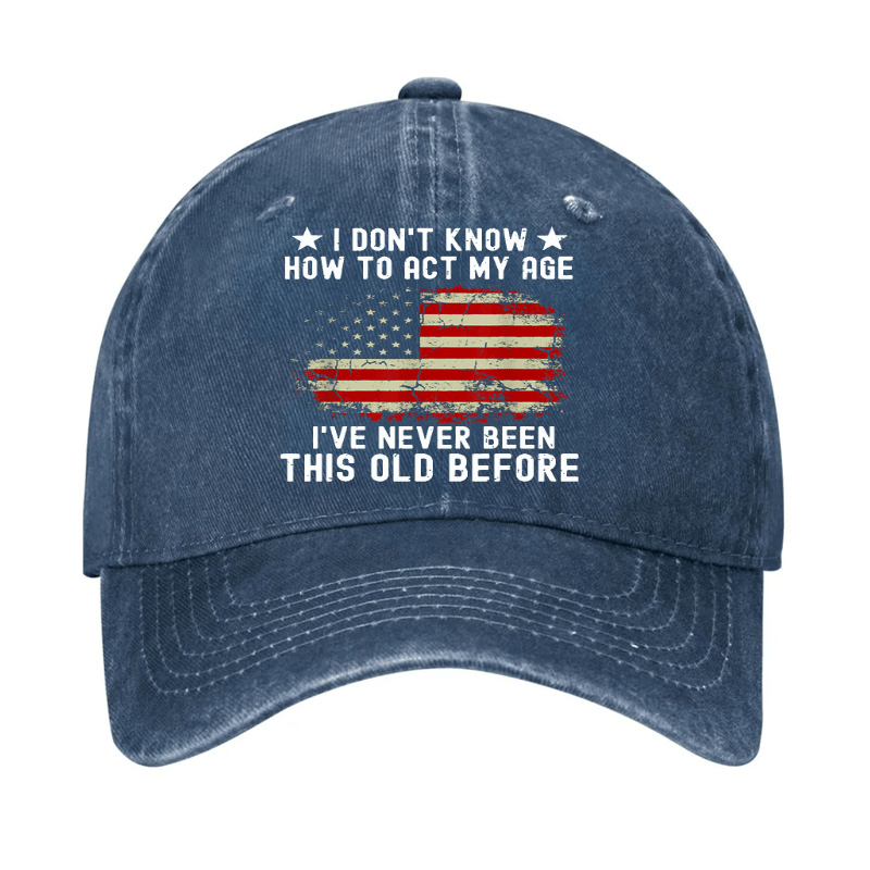 I Don't Know How To Act My Age I Have Never Been This Old Before Cap (Free Customization)