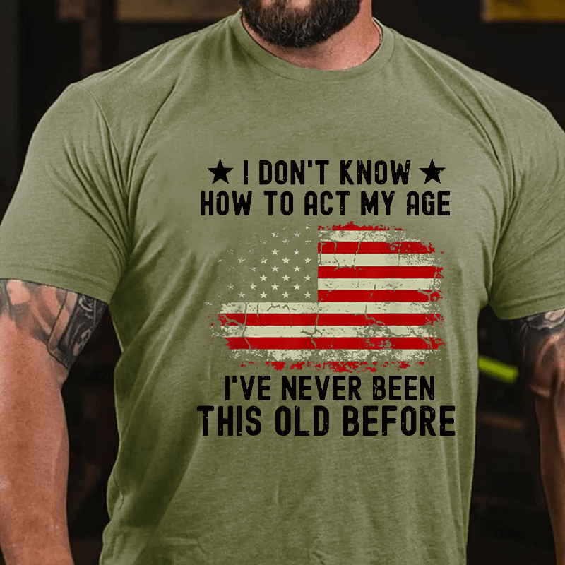 I Don't Know How To Act My Age I Have Never Been This Old Before Cotton T-shirt (Free Customization)