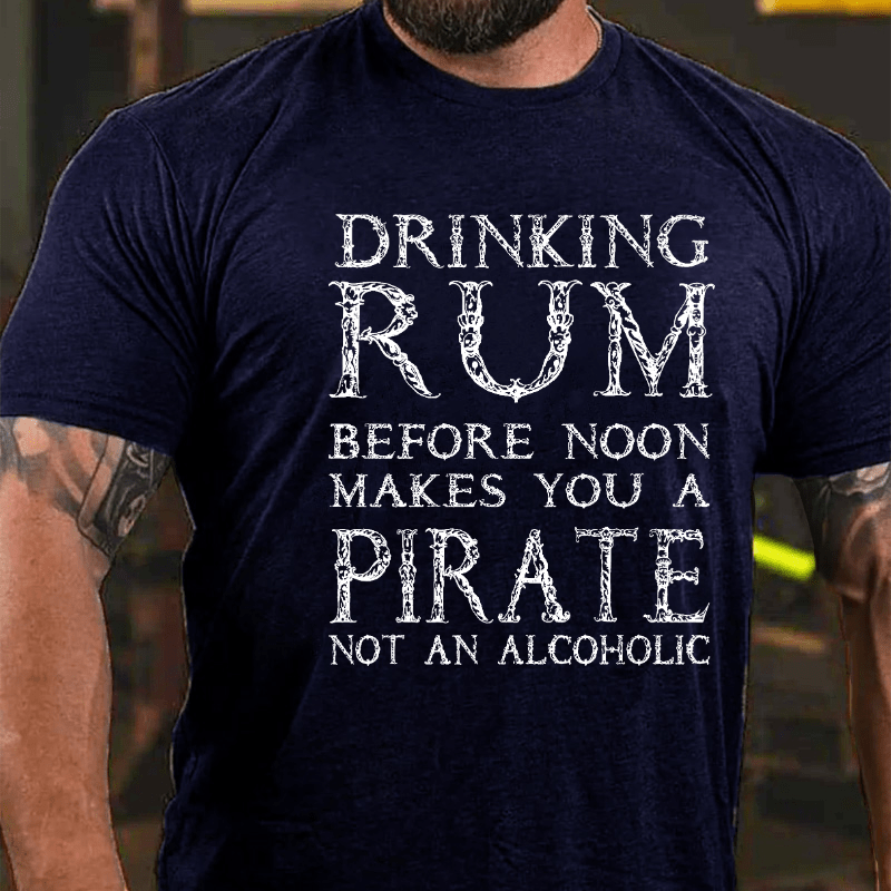 Drinking Before Noon Makes You A Pirate Not An Alcoholic Funny Drinking Cotton T-shirt (Free Customization)
