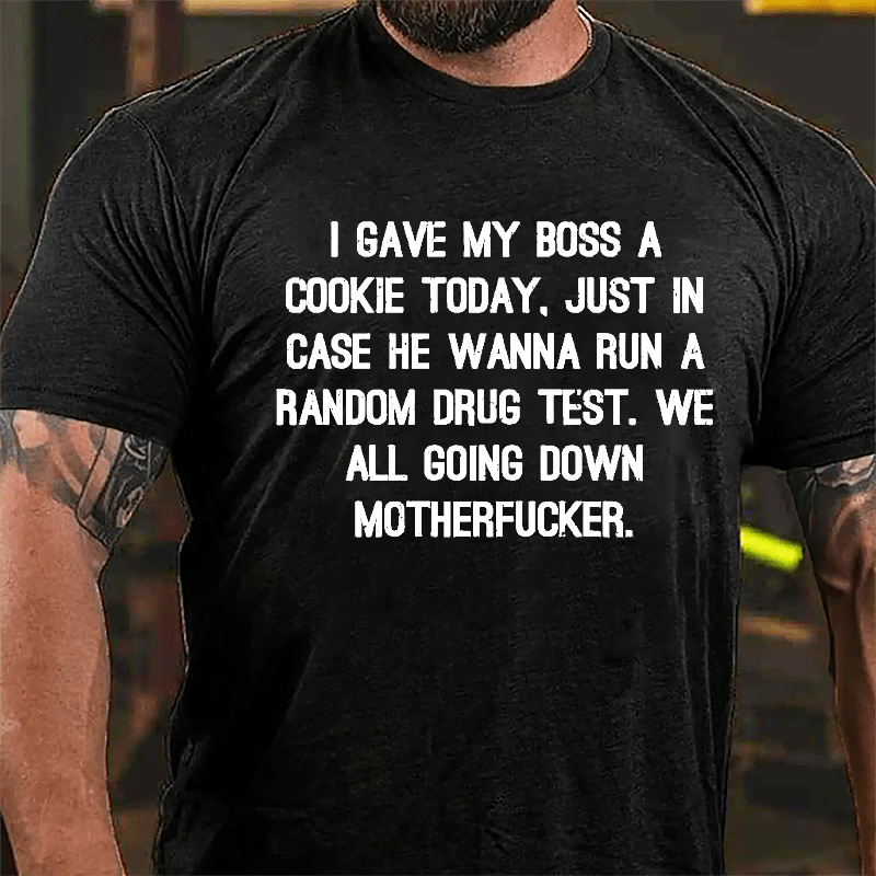 I Gave My Boss A Cookie Today Just In Case He Wanna Run A Random Drug Test We All Going Down Motherfucker Cotton T-shirt
