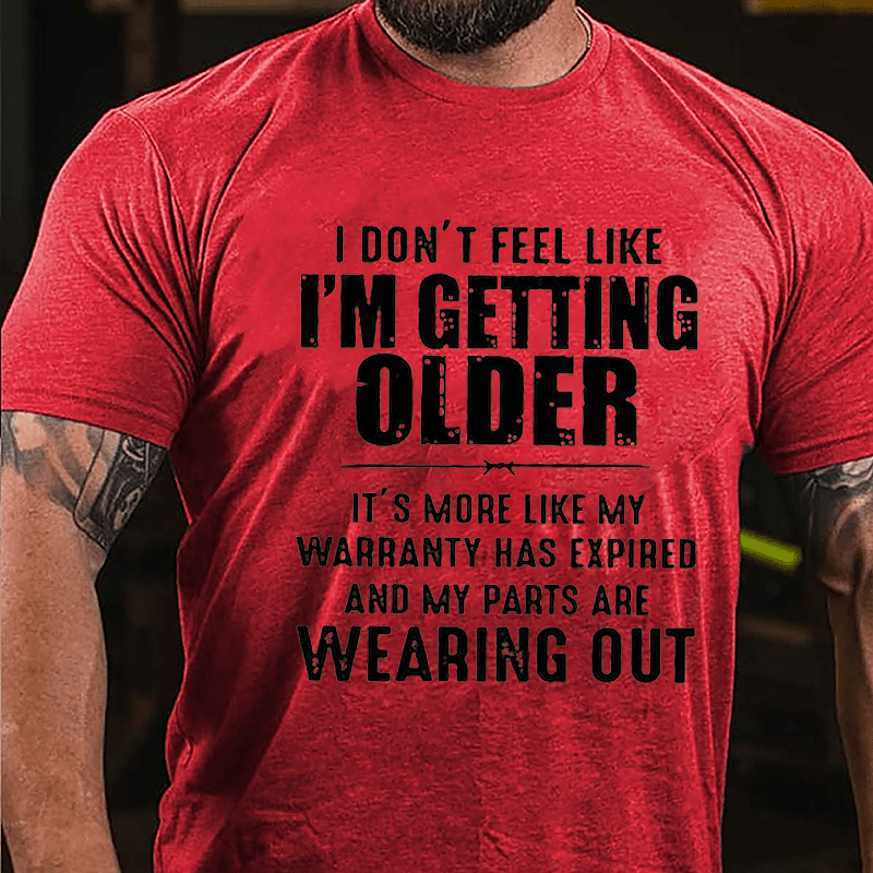 I Don't Feel Like I'm Getting Older It's More Like My Warranty Has Expired And My Parts Are Wearing Out Cotton T-shirt (Free Customization)
