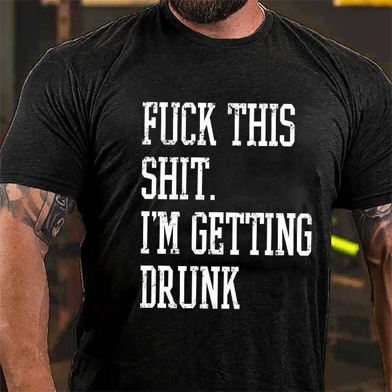 Fuck This Shit I'm Getting Drunk Cotton T-shirt