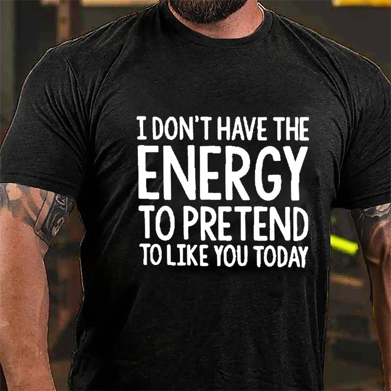 I Don't Have The Energy To Pretend To Like You Today Cotton T-shirt