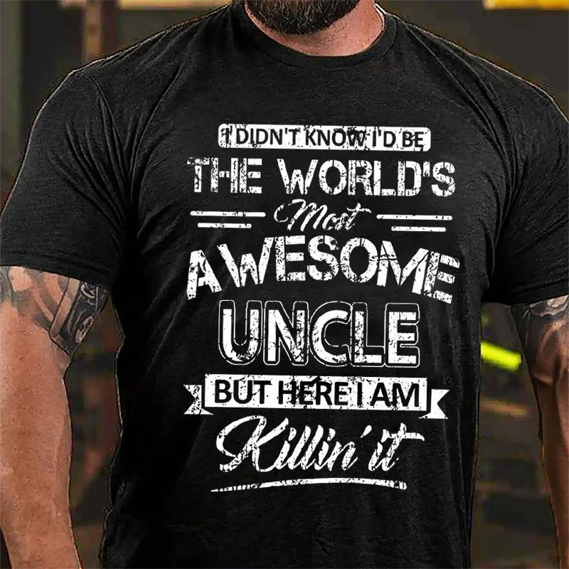 I Didn't Know I'd Be The World's Most Awesome Uncle But Here I'm Killin' It Funny Cotton T-shirt