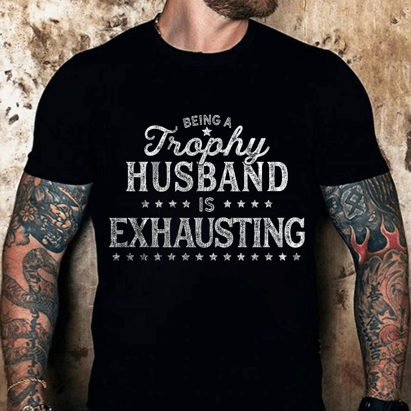 Being A Trophy Husband is Exhausting Cotton T-shirt (Free Customization)
