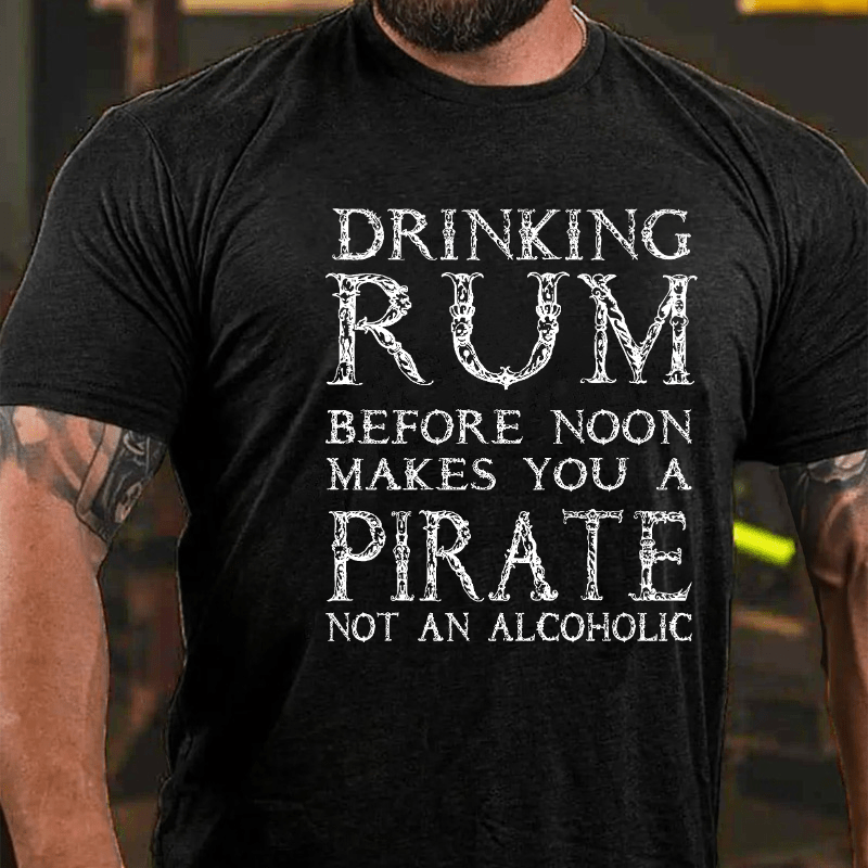 Drinking Before Noon Makes You A Pirate Not An Alcoholic Funny Drinking Cotton T-shirt (Free Customization)