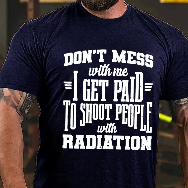 Don't Mess With Me I Get Paid To Shoot People With Radiation Cotton T-shirt