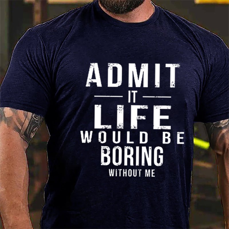Admit It Life Would Be Boring Without Me Cotton T-shirt