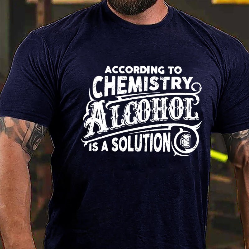 According To Chemistry Alcohol Is A Solution Cotton T-shirt