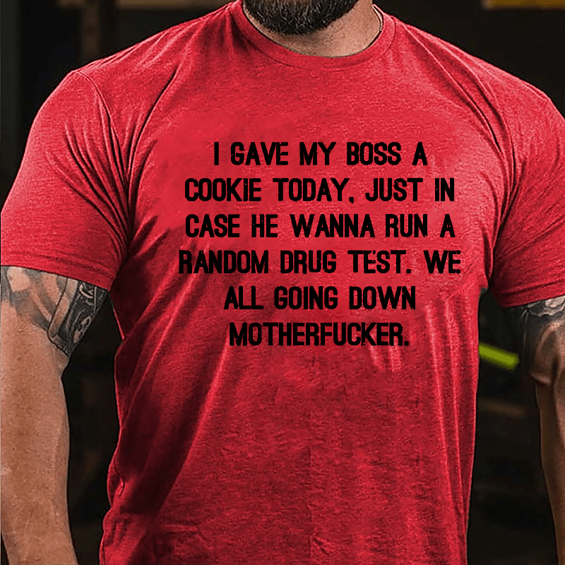 I Gave My Boss A Cookie Today Just In Case He Wanna Run A Random Drug Test We All Going Down Motherfucker Cotton T-shirt