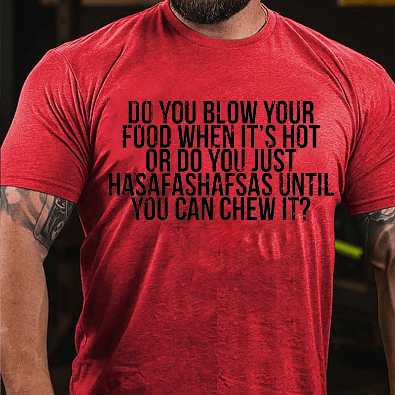 Do You Blow Your Food When It's Hot Or Do You Just Hasafashafsas Until You Can Chew It Cotton T-shirt