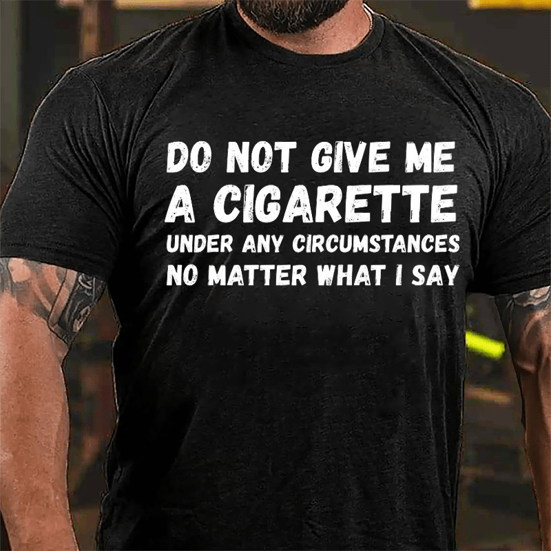 Do Not Give Me A Cigarette Under My Circumstances No Matter What I Say Cotton T-shirt