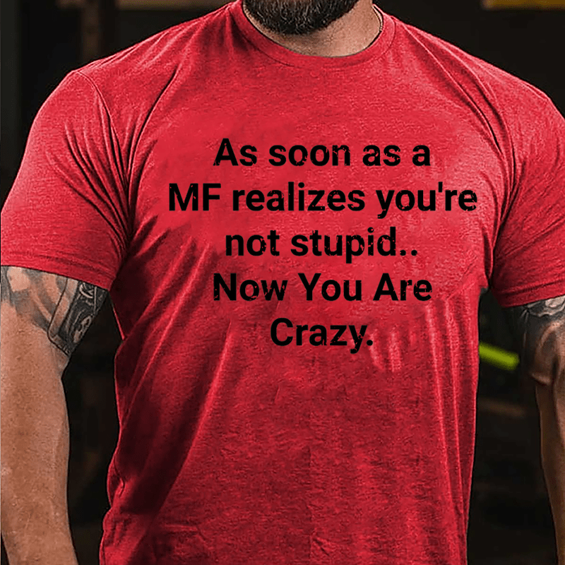 As Soon As A MF Realizes You're Not Stupid Now You Are Crazy Cotton T-shirt