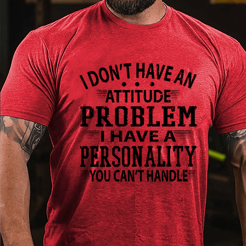 I Don't Have An Attitude Problem I Have A Personality You Can't Handle Men's Cotton T-shirt