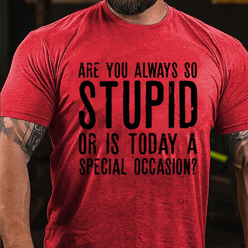 Are You Always So Stupid Or Is Today A Special Occasion Cotton T-shirt