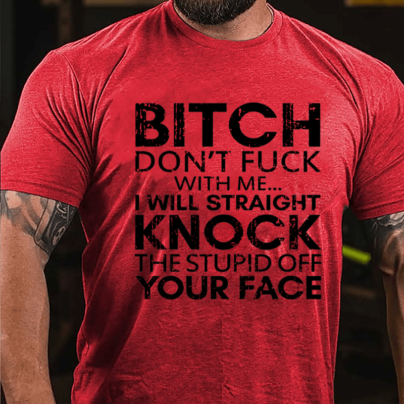 Bitch Don't Fuck With Me I Will Straight Knock The Stupid Off Your Face Cotton T-shirt