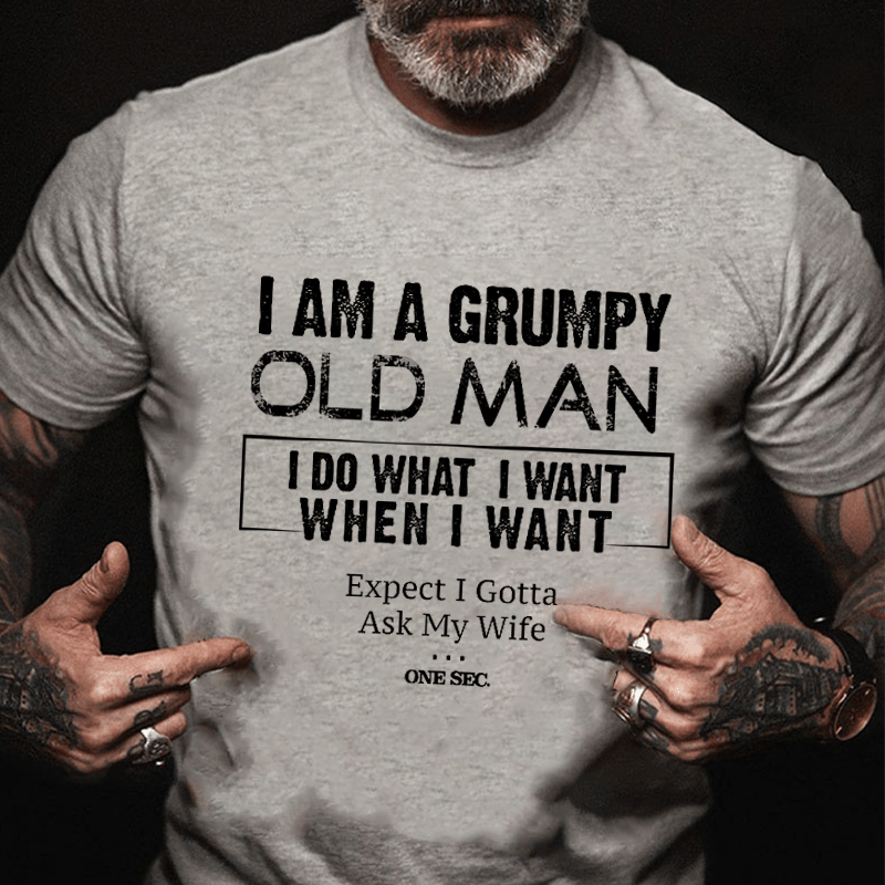 I Am A Grumpy Old Man I Do What I Want When I Want Expect I Gotta Ask My Wife One Sec. Cotton T-shirt