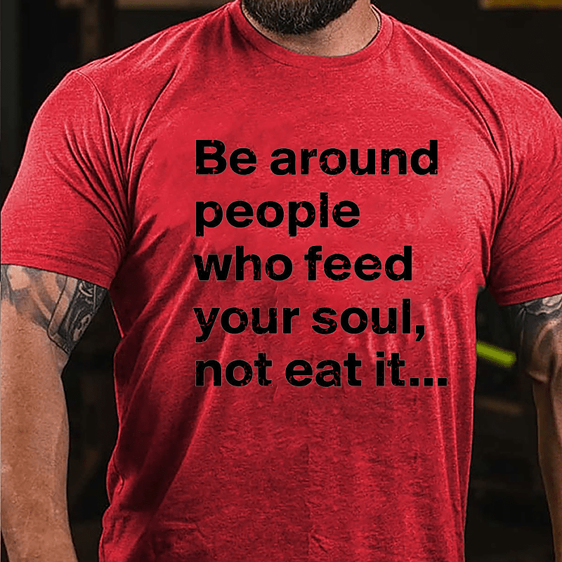 Be Around People Who Feed Your Soul Not Eat It Cotton T-shirt