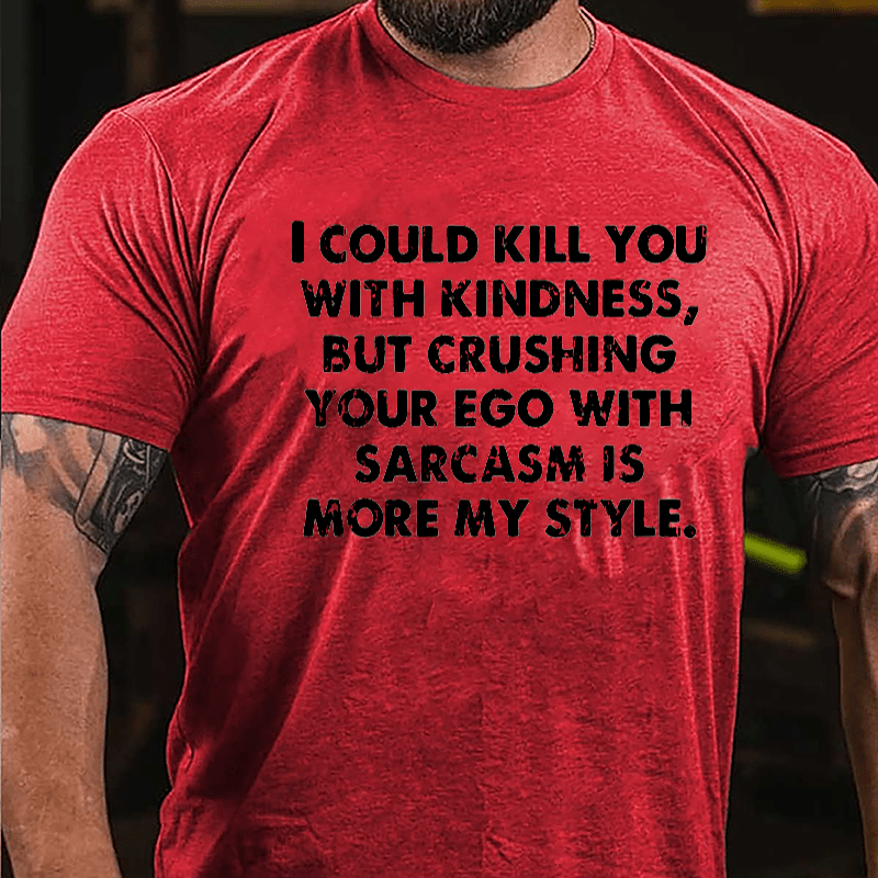 I Could Kill You With Kindness But Crushing Your Ego With Sarcasm Is More My Style Cotton T-shirt