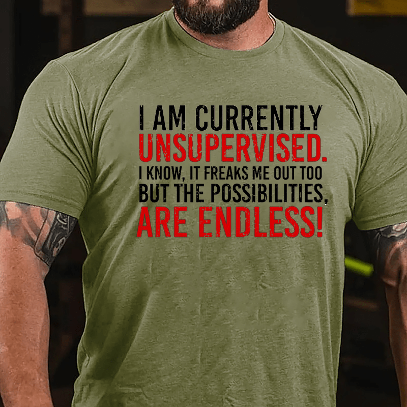 I Am Currently Unsupervised I Know It Freaks Me Out Too But The Possibilities Are Endless Cotton T-shirt