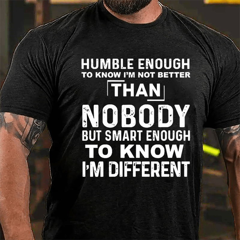 Humble Enough To Know I'm Not Better Than Nobody But Smart Enough To Know I'm Different Cotton T-shirt