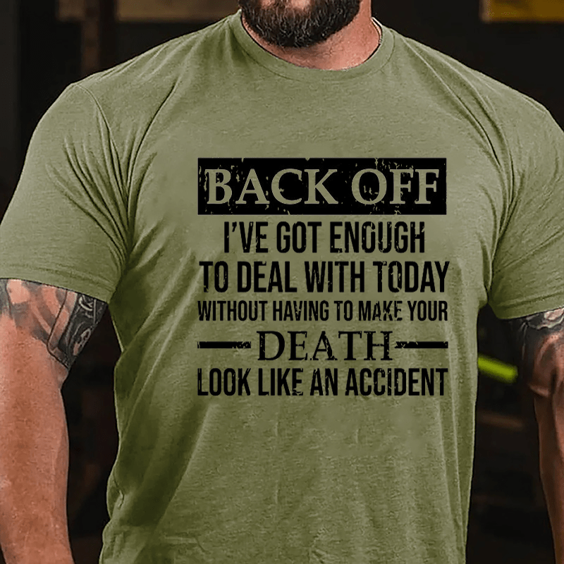 Back Off I've Got Enough To Deal With Today Without Having To Make Your Death Look Like An Accident Cotton T-shirt