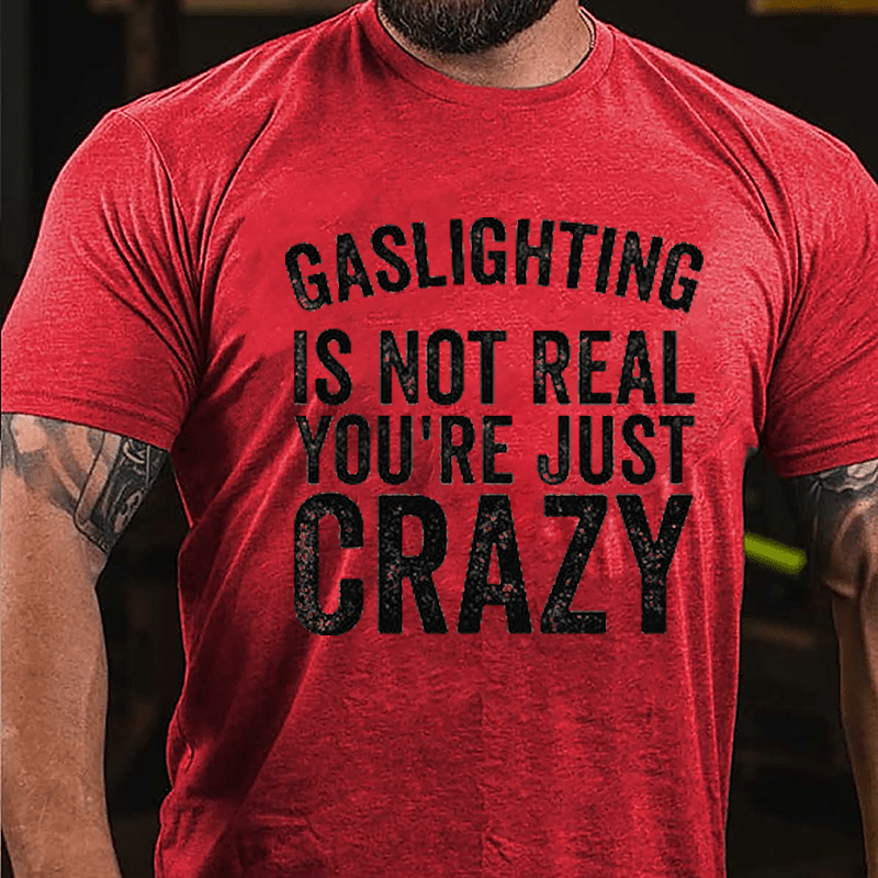 Gaslighting Is Not Real You're Just Crazy Cotton T-shirt
