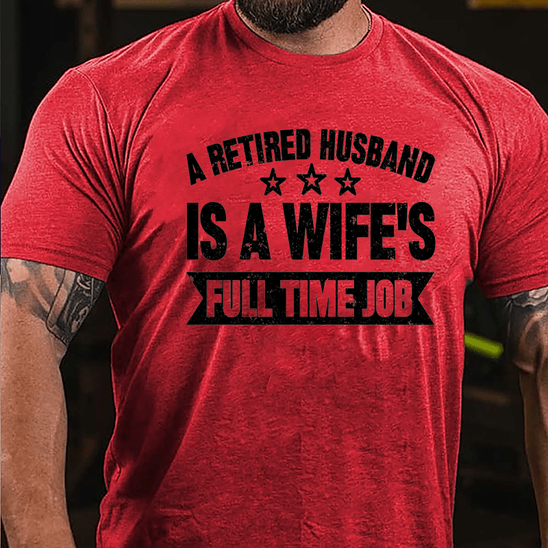 A Retired Husband Is A Wife's Full Time Job Cotton T-shirt