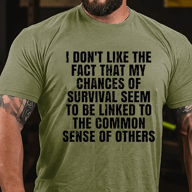 I Don't Like The Fact That My Chances Of Survival Seem To Be Linked To The Common Sense Of Others Cotton T-shirt