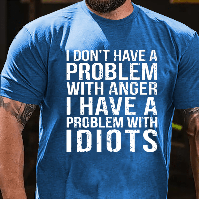 I Don't Have A Problem With Anger I Have A Problem With Idiots Sarcastic Cotton T-shirt