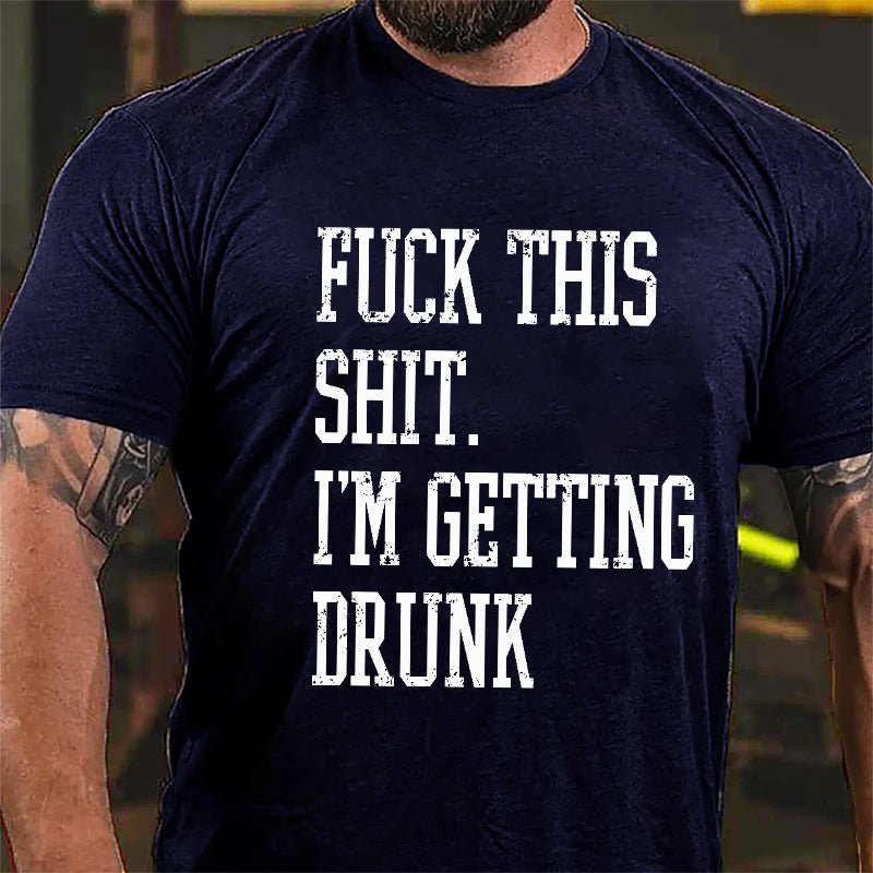 Fuck This Shit I'm Getting Drunk Cotton T-shirt