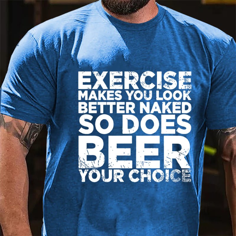 Exercise Makes You Look Better Naked So Does Beer Your Choice Cotton T-shirt